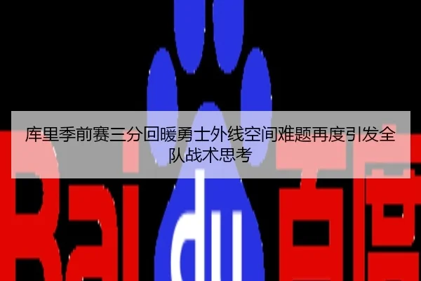 库里季前赛三分回暖勇士外线空间难题再度引发全队战术思考 - QQ
