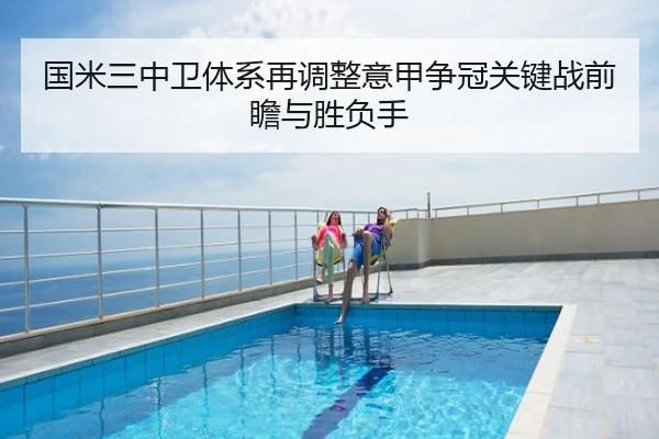 国米三中卫体系再调整意甲争冠关键战前瞻与胜负手 - QQ